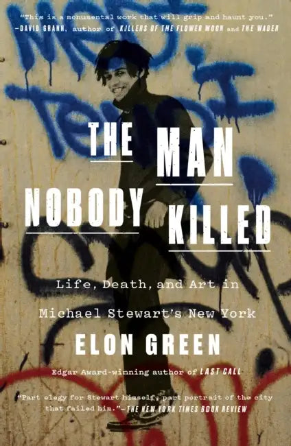 The Man Nobody Killed: Life, Death, and Art in Michael Stewart's New York by Elon Green
