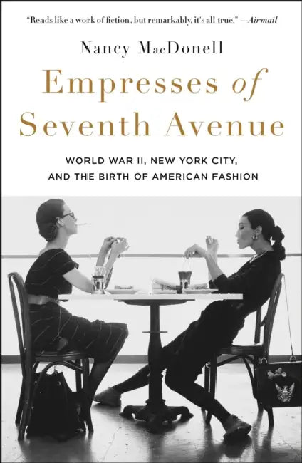 Empresses of Seventh Avenue: World War II, New York City, and the Birth of American Fashion by Nancy Macdonell