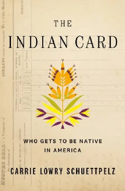The Indian Card: Who Gets to Be Native in America by Carrie Lowry Schuettpelz