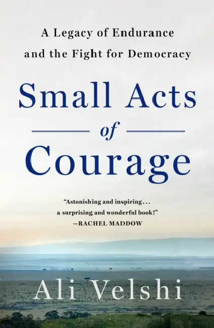 Small Acts of Courage: A Family's Legacy of Endurance and the Fight for Democracy by Ali Velshi
