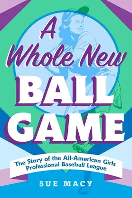 A Whole New Ball Game: The Story of the All-American Girls Professional Baseball League by Sue Macy