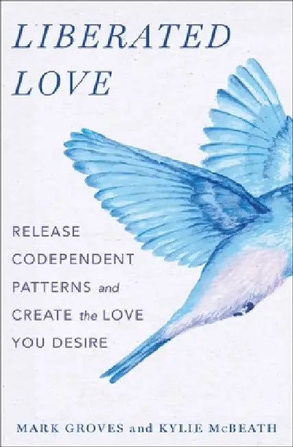 Liberated Love: Release Codependent Patterns and Create the Love You Desire by Mark Groves