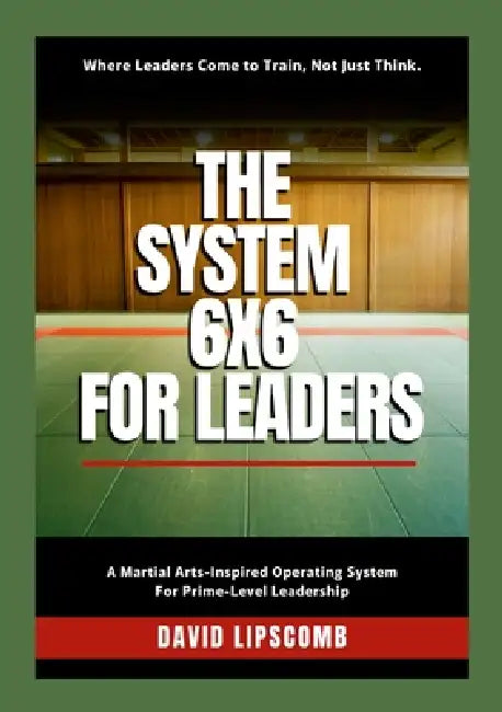 The System 6x6 for Leaders: Where Leaders Come to Train, Not Just Think by David Lipscomb