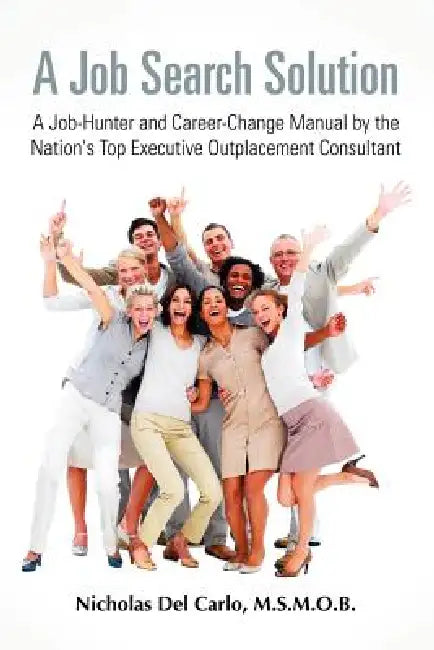 A Job Search Solution A Job-Hunter and Career-Change Manual by the Nation's Top Executive Outplacement Consultant. by M. S. M. O. B. Nicholas Del Carlo