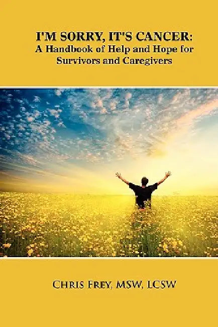 I'm Sorry, It's Cancer: A Handbook of Help and Hope for Survivors and Caregivers by Chris Frey
