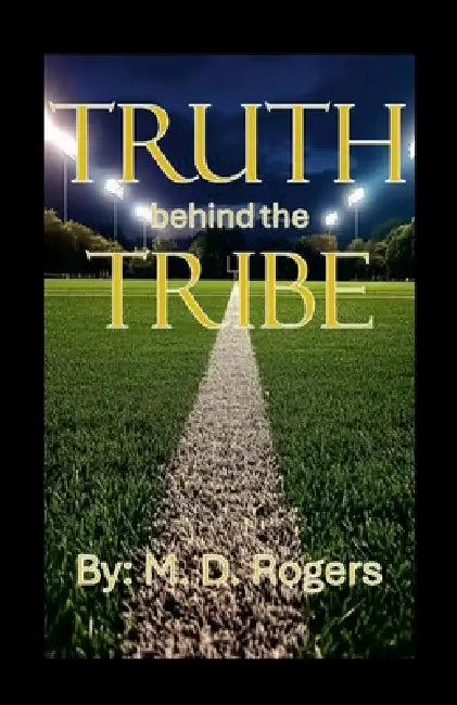 Truth behind the Tribe by M. D. Rogers