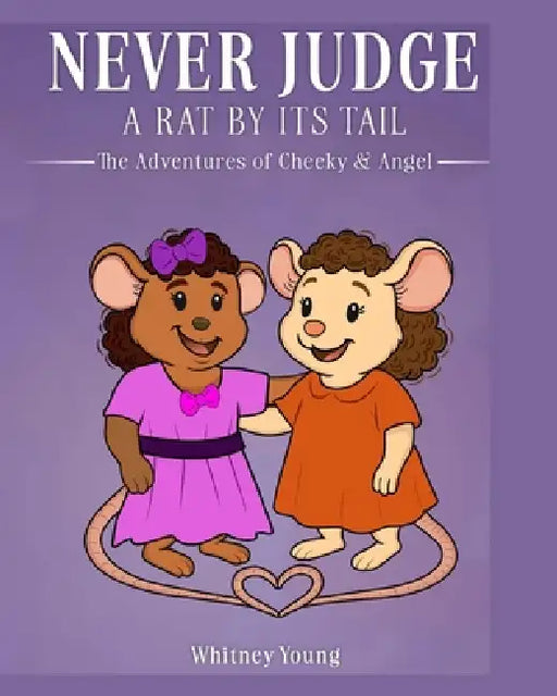 Never Judge a Rat by its Tail: The Adventures of Cheeky & Angel by Whitney Young