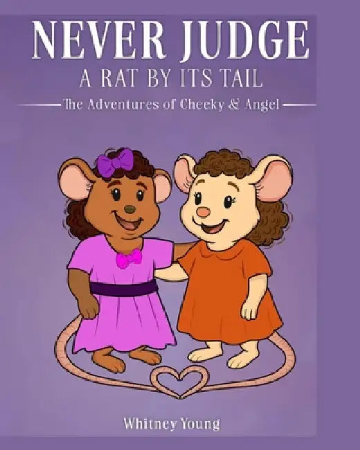 Never Judge a Rat by its Tail: The Adventures of Cheeky & Angel by Whitney Young