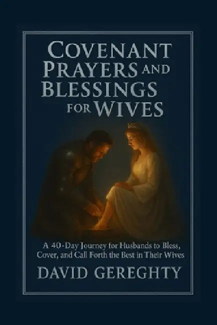 Covenant Prayer and Blessings for Wives: A 40-Day Journey for Husbands to Bless, Cover, and Call Forth the Best in Their Wives by David Gereghty
