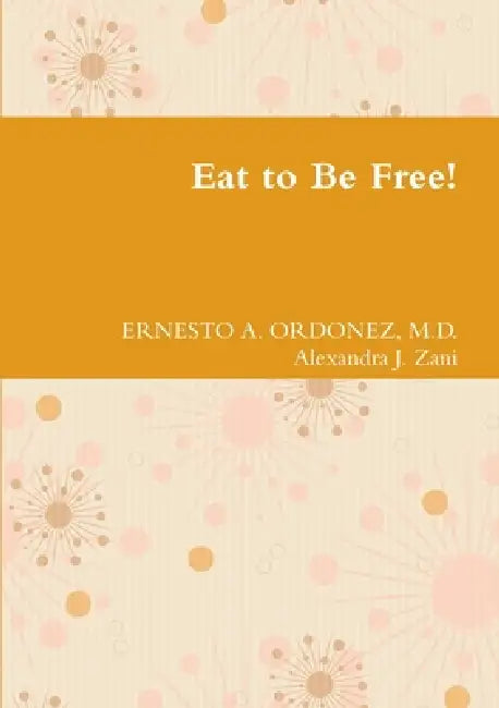 Eat to Be Free! by Ernesto A. Ordonez, Alexandra J. Zani
