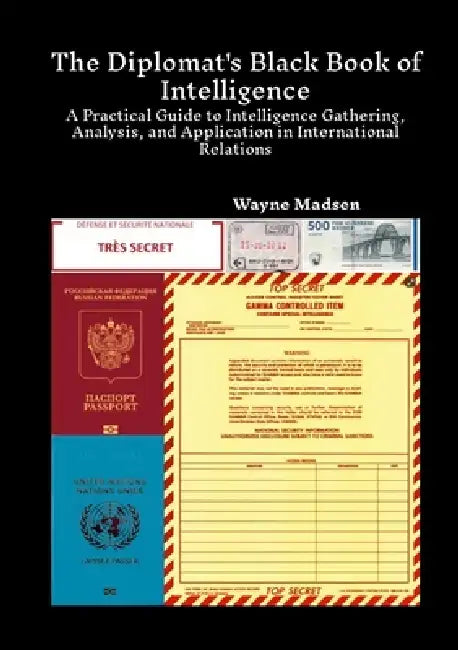 The Diplomat's Black Book of Intelligence: A Practical Guide to Intelligence Gathering, Analysis, and Application in International Relations by Wayne Madsen
