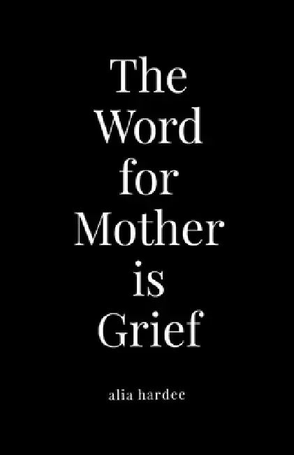 The Word for Mother is Grief by Alia Hardee