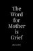 The Word for Mother is Grief by Alia Hardee