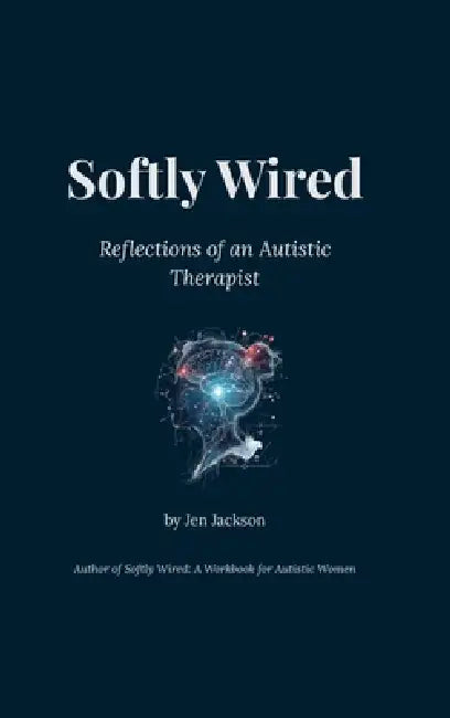 Softly Wired: Reflections of an Autistic Therapist by Jen Jackson