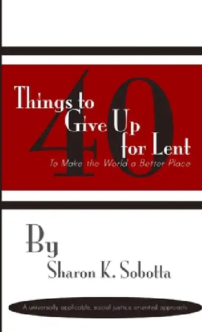 40 Things to Give Up for Lent to Make the World a Better Place by Sharon K. Sobotta