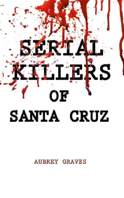 Serial Killers of Santa Cruz by Aubrey Graves