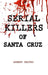 Serial Killers of Santa Cruz by Aubrey Graves