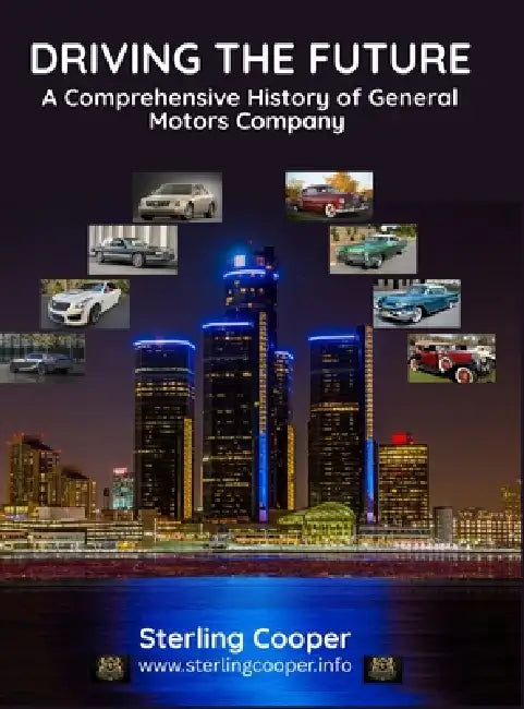 General Motors - Driving the Future: A Comprehensive History of General Motors Company by Sterling Cooper