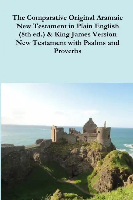 The Comparative 1st Century Aramaic Bible in Plain English (8th ed.) & King James Version New Testament with Psalms and Proverbs by David Bauscher