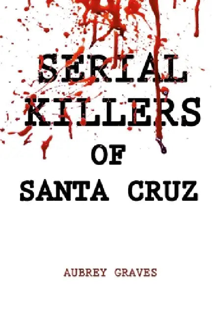 Serial Killers of Santa Cruz by Aubrey Graves