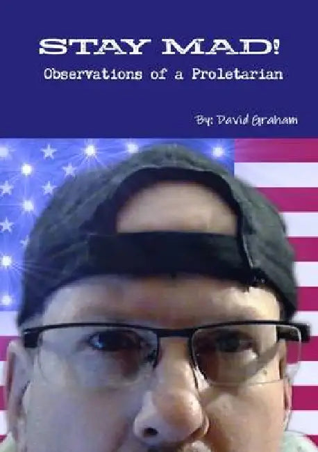 STAY MAD! Observations of a Proletarian by David Graham
