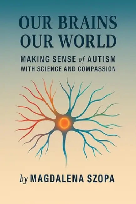 Our Brains Our World: Making Sense of Autism with Science and Compassion by Magdalena Szopa