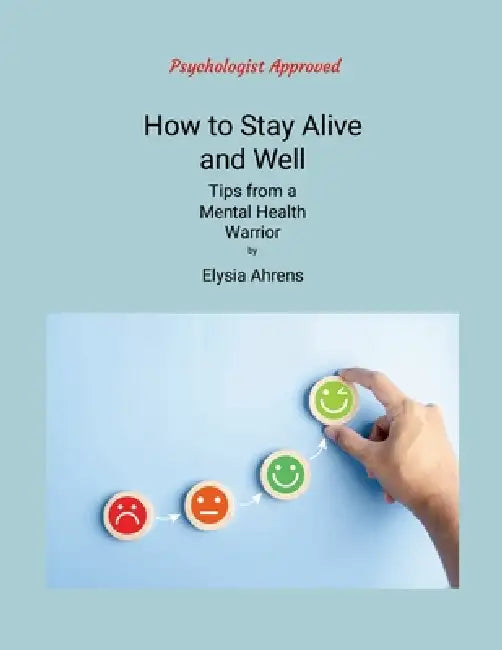 How to Stay Alive and Well: Tips from a Mental Health Warrior by Elysia Ahrens