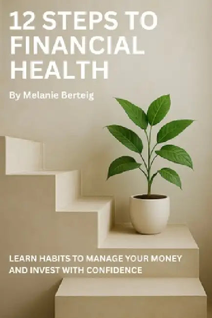 12 Steps to Financial Health: Learn Habits to Manage Your Money and Invest with Confidence by Melanie Berteig