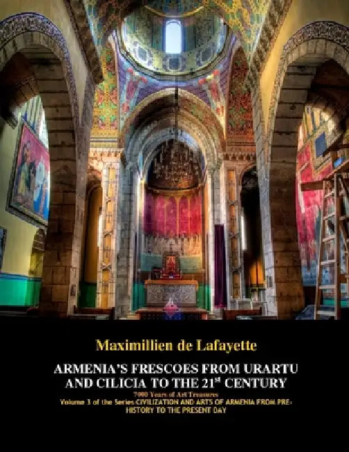 ARMENIA'S FRESCOES FROM URARTU AND CILICIA TO THE 21st CENTURY. 7000 Years of Art Treasures by Maximillien De Lafayette