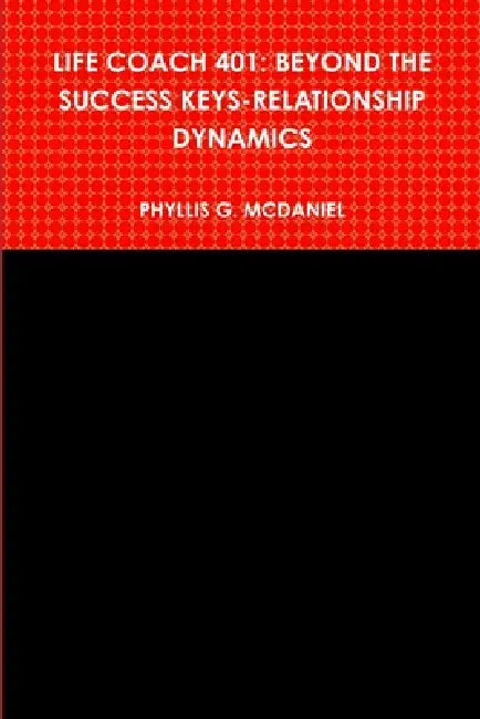 Life Coach 401: Beyond the Success Keys-Relationship Dynamics by Phyllis G. McDaniel