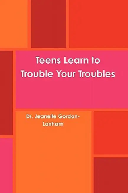 Teens Learn to Trouble Your Troubles by Jeanelle Gordon-Lanham