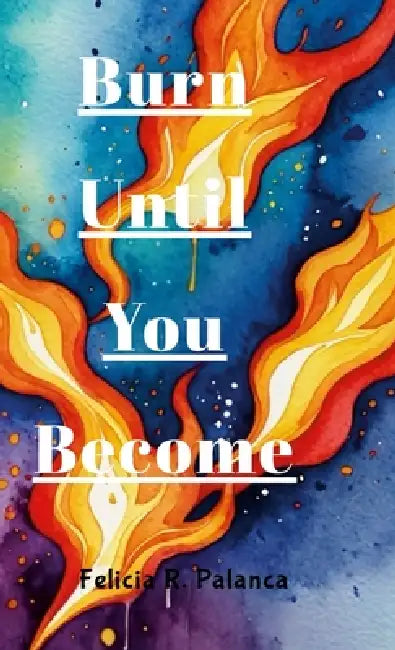 Burn Until You Become by Felicia Palanca
