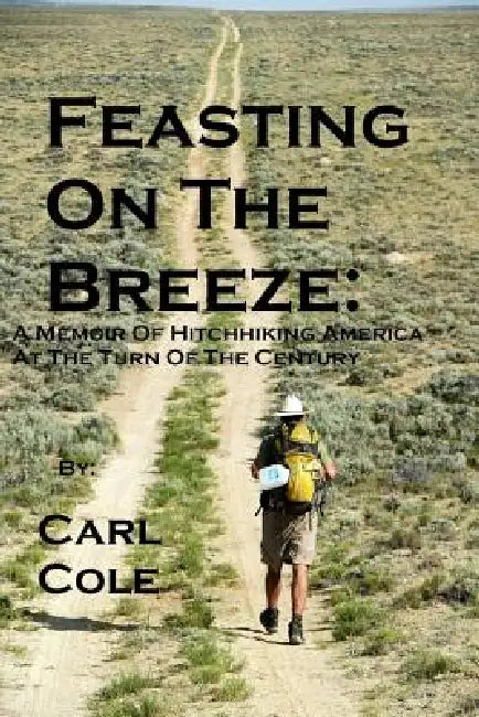 Feasting on the Breeze: A Memoir of Hitchhiking America at the Turn of the Century by Carl Cole