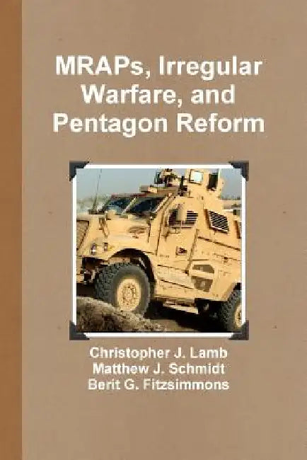MRAPs, Irregular Warfare, and Pentagon Reform by Christopher J. Lamb, Matthew J. Schmidt, Berit G. Fitzsimmons