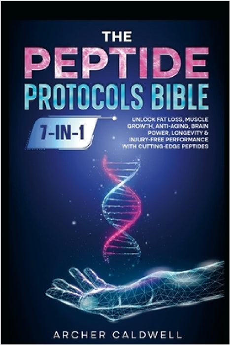 The Peptide Protocols Bible (7-in-1): Unlock Fat Loss, Muscle Growth, Anti-Aging, Brain Power, Longevity & Injury-Free Performance with Cutting-Edge P by Archer Caldwell