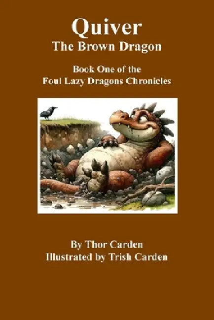 Quiver, the Brown Dragon: Book One in the Foul Lazy Dragons Chronicles by Thor Carden, Patricia Carden