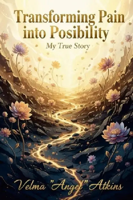 "Transforming Pain into Possibility: My True Story" by Velma Angel Atkins