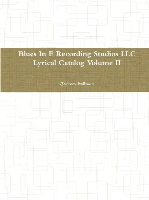 Blues In E Recording Studios LLC Lyrical Catalog Volume II by Jeffery Bollman