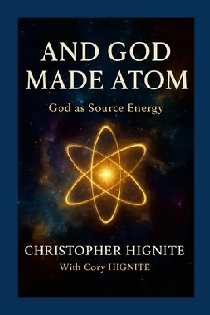And God Made Atom: Defining God as Source Energy by Christopher Hignite, Cory Hignite