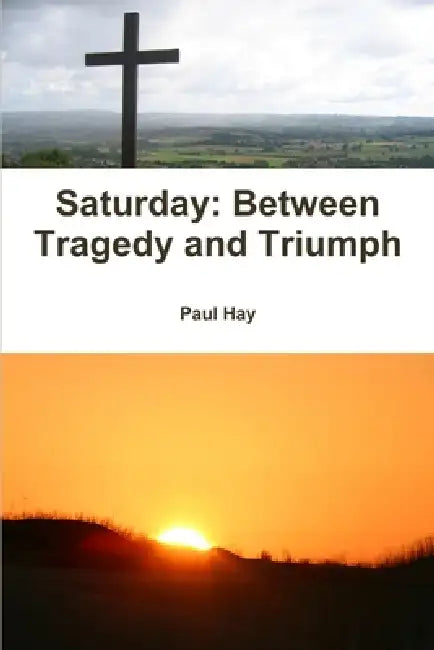 Saturday: Between Tragedy and Triumph by Paul Hay