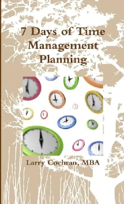 7 Days of Time Management Planning by Larry Cochran