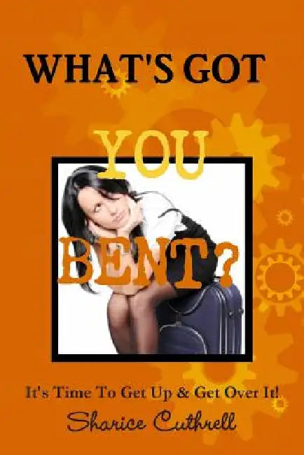 What's Got You Bent? by Sharice Cuthrell