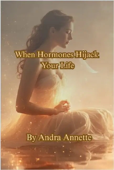 When Hormones Hijack Your Life: From the YOU First Health Series by Annette, Andra