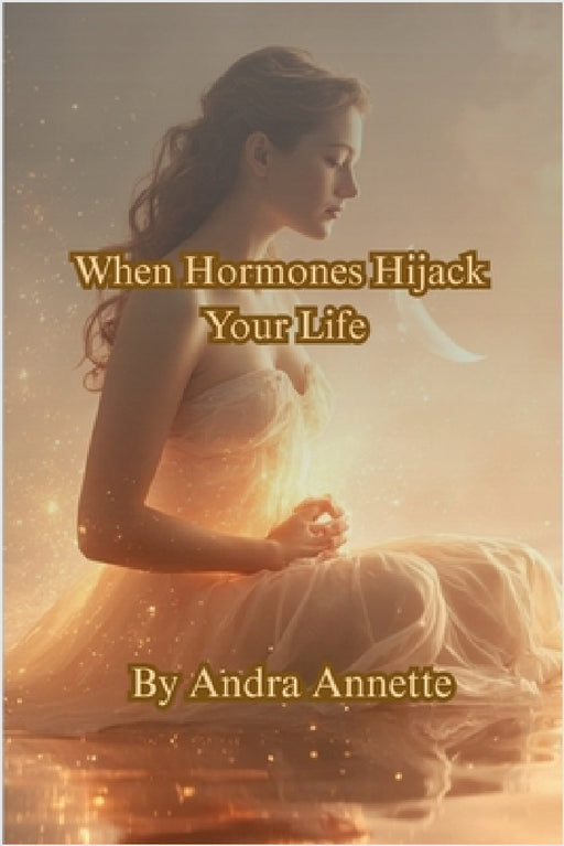 When Hormones Hijack Your Life: From the YOU First Health Series by Andra Annette