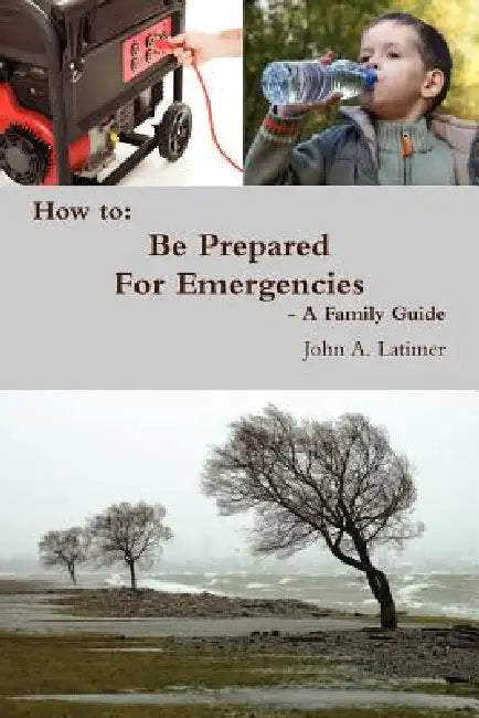 How to: Be Prepared for Emergencies - A Family Guide by John Latimer