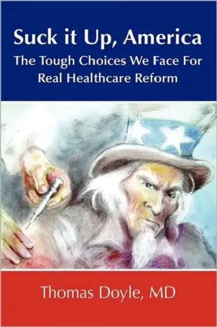 Suck it up, America: The Tough Choices We Face for Real Healthcare Reform by Thomas Doyle