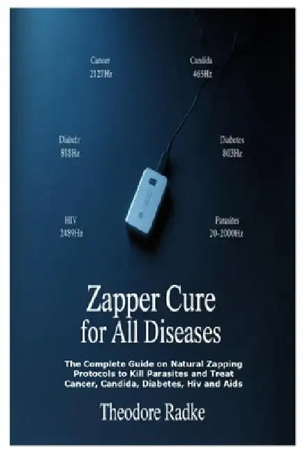 Zapper Cure for All Diseases: The Complete Guide on Natural Zapping Protocols to Kill Parasites and Treat Cancer, Candida, Diabetes, Hiv and Aids by Theodore Radke