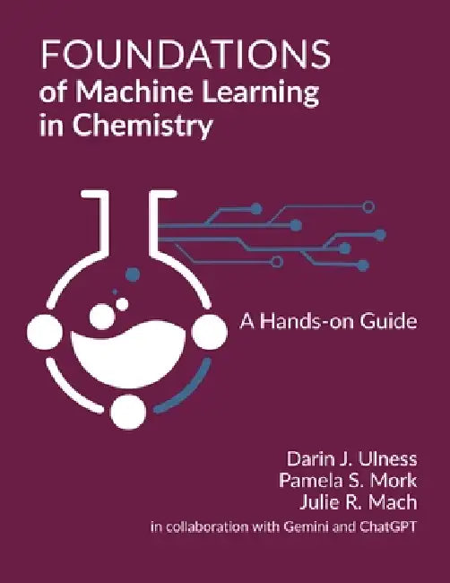 Foundations of Machine Learning in Chemistry: A Hands-On Guide by Darin Ulness, Pamela Mork, Julie Mach