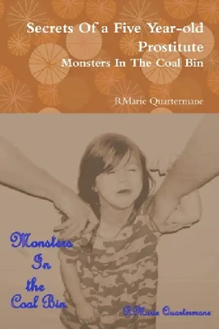 Secrets of a Five Year-old Prostitute, Monsters in the Coal Bin by Rmarie Quartermane