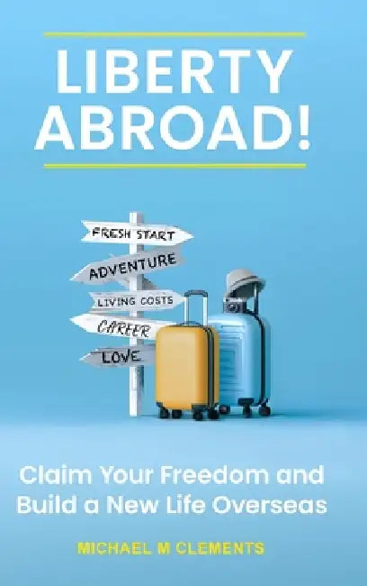 Liberty Abroad!: Claim Your Freedom and Build a New Life Overseas by Michael M. Clements, Michael M. Clements, Michael M. Clements